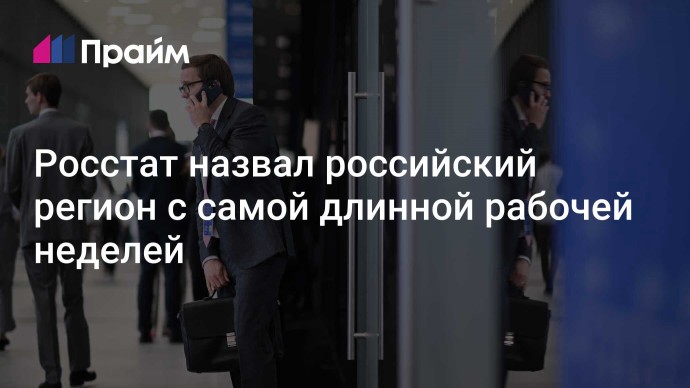 Росстат назвал российский регион с самой длинной рабочей неделей