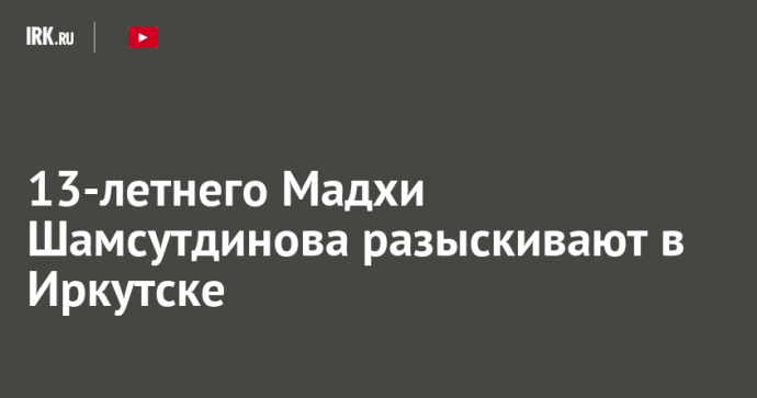 13-летнего Мадхи Шамсутдинова разыскивают в Иркутске