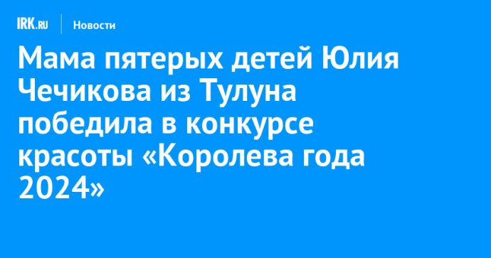 Мама пятерых детей Юлия Чечикова из Тулуна победила в конкурсе красоты «Королева года 2024»