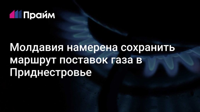 Молдавия намерена сохранить маршрут поставок газа в Приднестровье