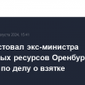 Суд арестовал экс-министра природных ресурсов Оренбургской области по делу о взятке