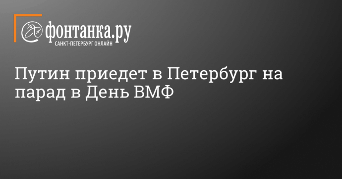 Путин приедет в Петербург на парад в День ВМФ