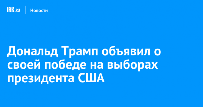 Дональд Трамп объявил о своей победе на выборах президента США