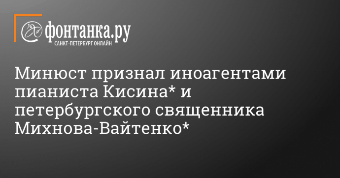 Минюст признал иноагентами пианиста Кисина* и петербургского священника Михнова-Вайтенко*