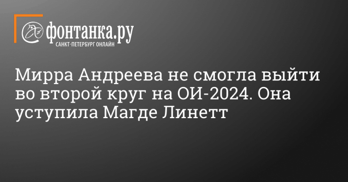 Мирра Андреева не смогла выйти во второй круг на ОИ-2024. Она уступила Магде Линетт