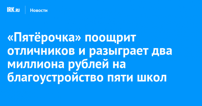 «Пятёрочка» поощрит отличников и разыграет два миллиона рублей на благоустройство пяти школ