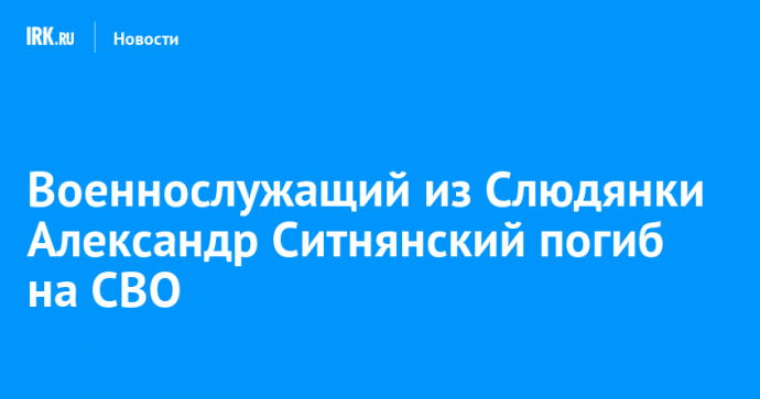 Военнослужащий из Слюдянки Александр Ситнянский погиб на СВО