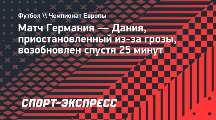 Матч Германия — Дания, приостановленный из-за грозы, возобновлен спустя 25 минут