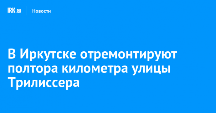 В Иркутске отремонтируют полтора километра улицы Трилиссера