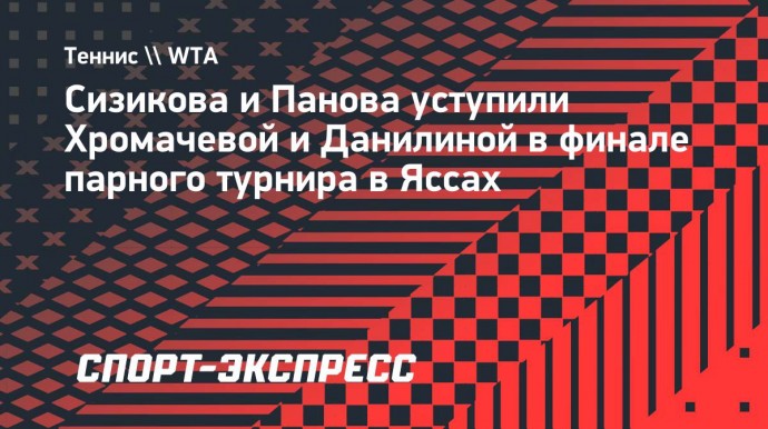 Сизикова и Панова уступили Хромачевой и Данилиной в финале парного турнира в Яссах