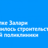 В поселке Залари завершилось строительство детской поликлиники