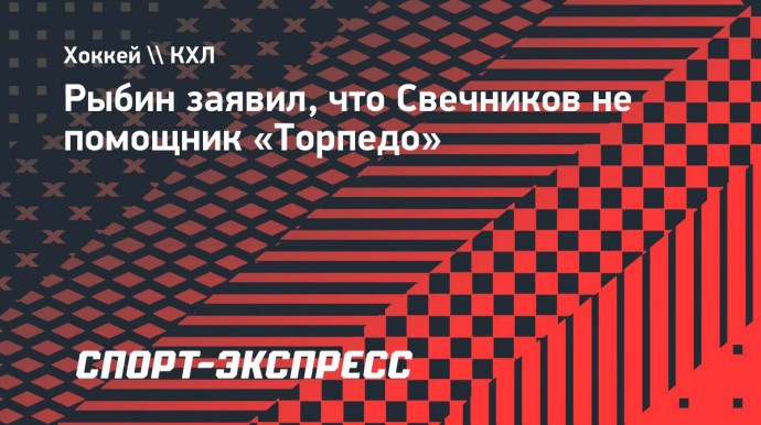 Рыбин заявил, что Свечников не помощник «Торпедо»