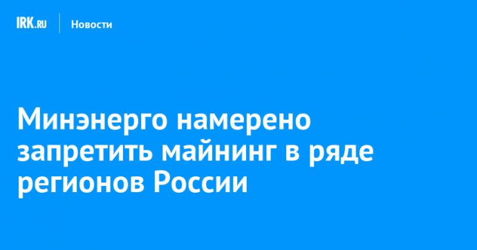 Минэнерго намерено запретить майнинг в ряде регионов России