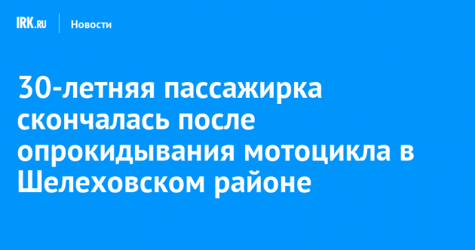 30-летняя пассажирка скончалась после опрокидывания мотоцикла в Шелеховском районе