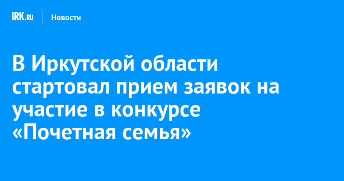 В Иркутской области стартовал прием заявок на участие в конкурсе «Почетная семья»