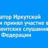 Губернатор Иркутской области принял участие в парламентских слушаниях Совета Федерации