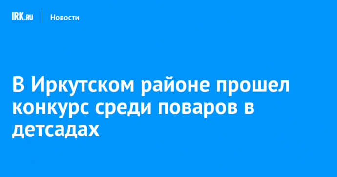 В Иркутском районе прошел конкурс среди поваров в детсадах