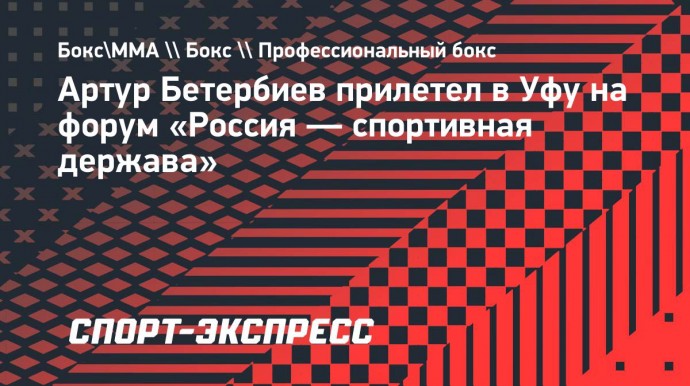 Артур Бетербиев прилетел в Уфу на форум «Россия — спортивная держава»