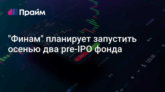 "Финам" планирует запустить осенью два pre-IPO фонда