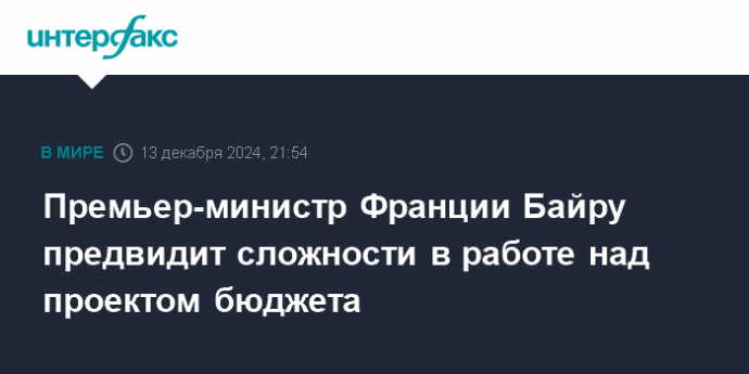 Премьер-министр Франции Байру предвидит сложности в работе над проектом бюджета