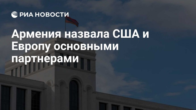 Армения назвала США и Европу основными партнерами