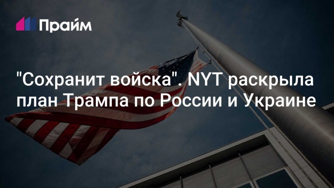 "Сохранит войска". NYT раскрыла план Трампа по России и Украине