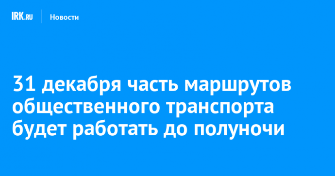 31 декабря часть маршрутов общественного транспорта будет работать до полуночи