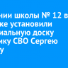 На здании школы № 12 в Иркутске установили мемориальную доску участнику СВО Сергею Брагину