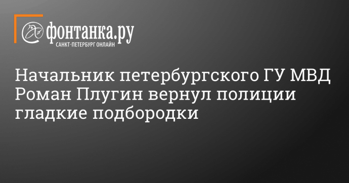 Начальник петербургского ГУ МВД Роман Плугин вернул полиции гладкие подбородки