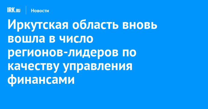 Иркутская область вновь вошла в число регионов-лидеров по качеству управления финансами