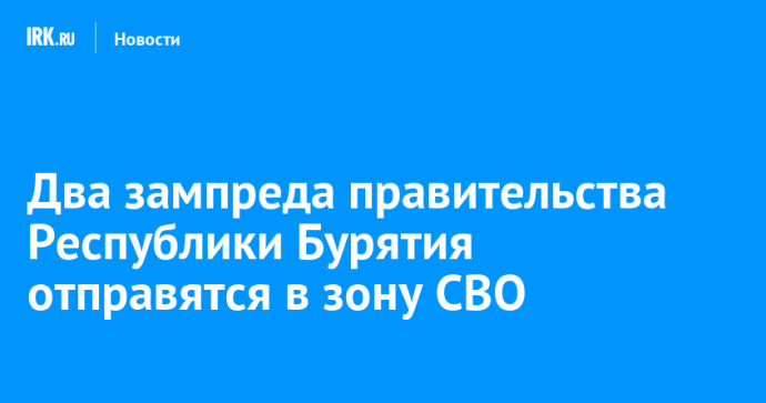 Два зампреда правительства Республики Бурятия отправятся в зону СВО