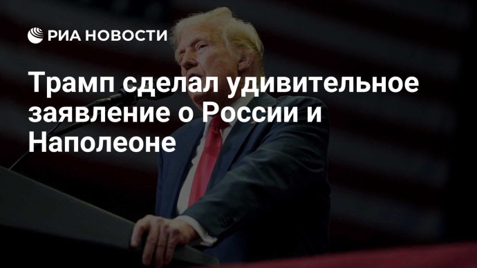 Трамп сделал удивительное заявление о России и Наполеоне