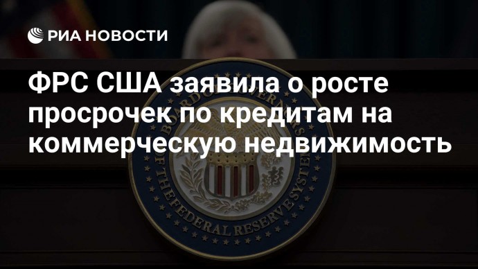 ФРС США заявила о росте просрочек по кредитам на коммерческую недвижимость