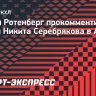 Ротенберг — об обмене Серебрякова: «Жизнь и спорт всегда диктуют свои условия»