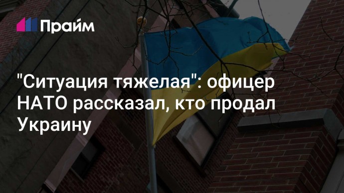 "Ситуация тяжелая": офицер НАТО рассказал, кто продал Украину