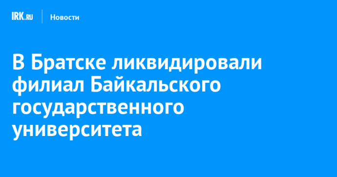 В Братске ликвидировали филиал Байкальского государственного университета