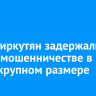 Двоих иркутян задержали по делу о мошенничестве в особо крупном размере