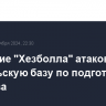 Движение "Хезболла" атаковала израильскую базу по подготовке спецназа