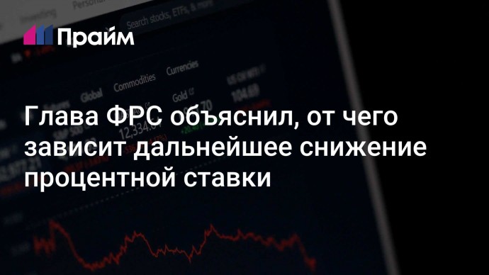 Глава ФРС объяснил, от чего зависит дальнейшее снижение процентной ставки