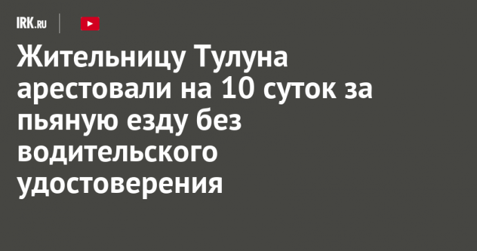 Жительницу Тулуна арестовали на 10 суток за пьяную езду без водительского удостоверения