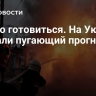 Нужно готовиться. На Украине сделали пугающий прогноз