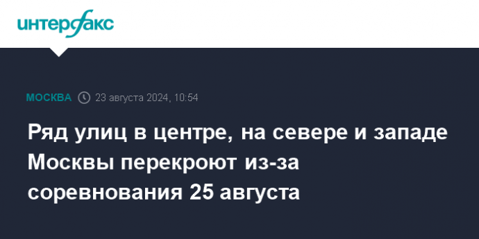 Ряд улиц в центре, на севере и западе Москвы перекроют из-за соревнования 25 августа