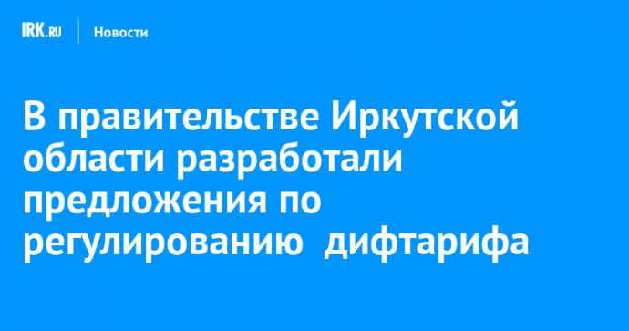 В правительстве Иркутской области разработали предложения по регулированию дифтарифа