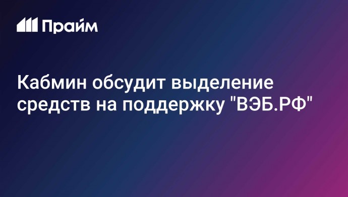 Кабмин обсудит выделение средств на поддержку "ВЭБ.РФ"