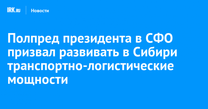 Полпред президента в СФО призвал развивать в Сибири транспортно-логистические мощности