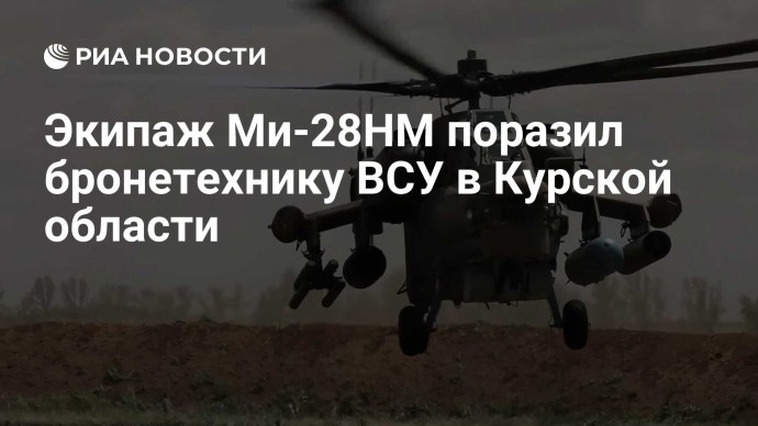 Экипаж Ми-28НМ поразил бронетехнику ВСУ в Курской области