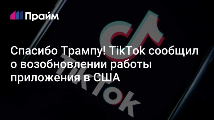 Спасибо Трампу! TikTok сообщил о возобновлении работы приложения в США