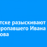 В Иркутске разыскивают без вести пропавшего Ивана Черкасова