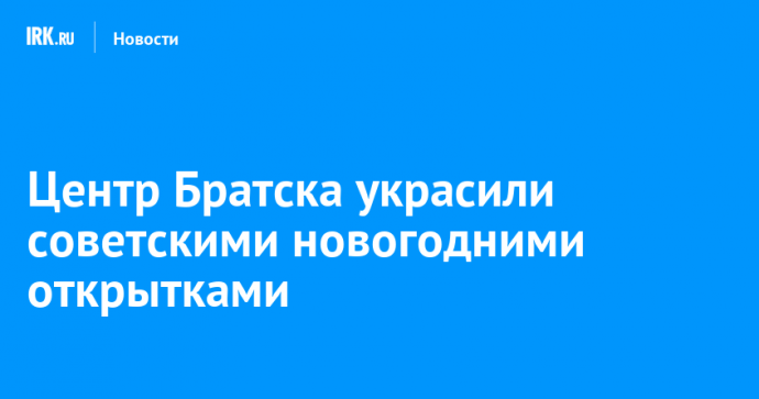 Центр Братска украсили советскими новогодними открытками