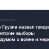 Премьер-Грузии назвал грядущие парламентские выборы референдумом о войне и мире